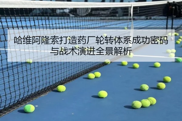 哈维阿隆索打造药厂轮转体系成功密码与战术演进全景解析