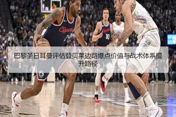 巴黎圣日耳曼评估登贝莱边路爆点价值与战术体系提升路径