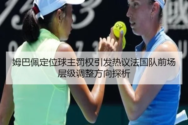 姆巴佩定位球主罚权引发热议法国队前场层级调整方向探析