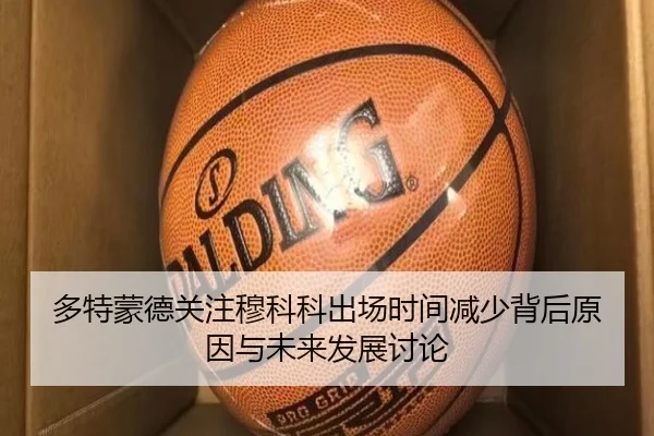 多特蒙德关注穆科科出场时间减少背后原因与未来发展讨论