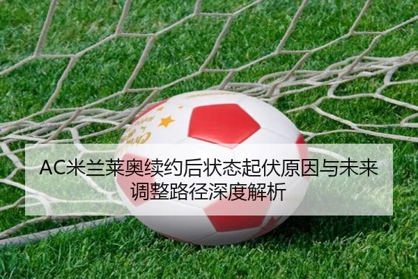 AC米兰莱奥续约后状态起伏原因与未来调整路径深度解析