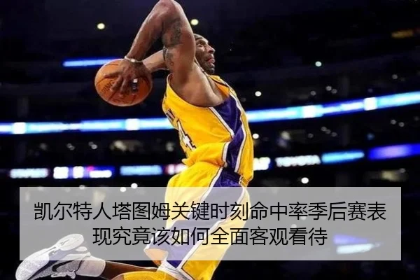 凯尔特人塔图姆关键时刻命中率季后赛表现究竟该如何全面客观看待
