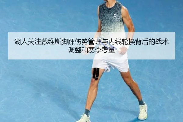湖人关注戴维斯脚踝伤势管理与内线轮换背后的战术调整和赛季考量