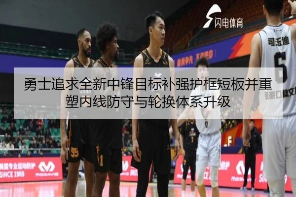 勇士追求全新中锋目标补强护框短板并重塑内线防守与轮换体系升级