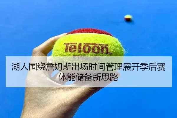 湖人围绕詹姆斯出场时间管理展开季后赛体能储备新思路