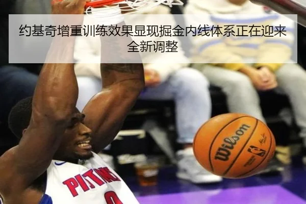约基奇增重训练效果显现掘金内线体系正在迎来全新调整