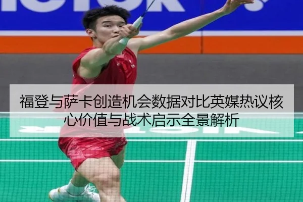 福登与萨卡创造机会数据对比英媒热议核心价值与战术启示全景解析